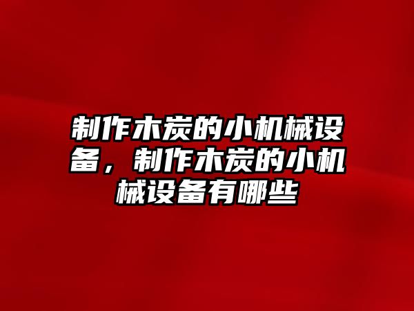 制作木炭的小機(jī)械設(shè)備，制作木炭的小機(jī)械設(shè)備有哪些