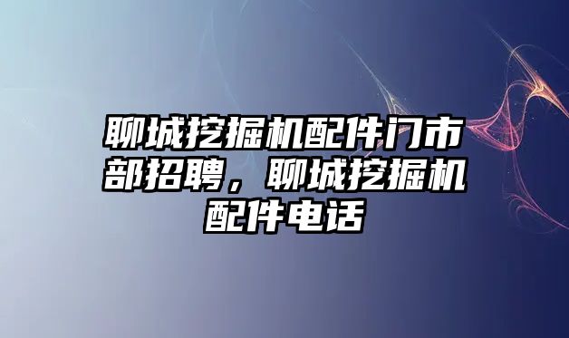 聊城挖掘機(jī)配件門市部招聘，聊城挖掘機(jī)配件電話