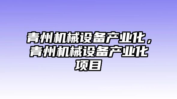 青州機(jī)械設(shè)備產(chǎn)業(yè)化，青州機(jī)械設(shè)備產(chǎn)業(yè)化項(xiàng)目