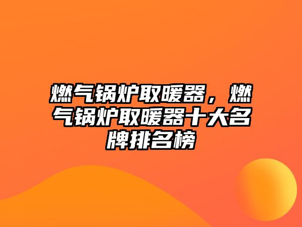 燃?xì)忮仩t取暖器，燃?xì)忮仩t取暖器十大名牌排名榜