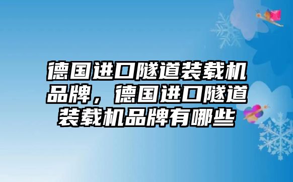 德國進口隧道裝載機品牌，德國進口隧道裝載機品牌有哪些