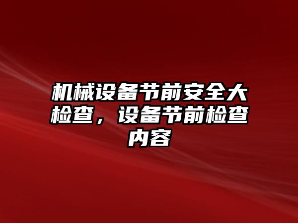 機械設備節(jié)前安全大檢查，設備節(jié)前檢查內(nèi)容