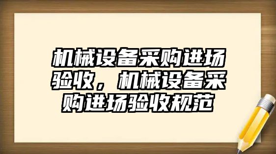 機械設備采購進場驗收，機械設備采購進場驗收規(guī)范