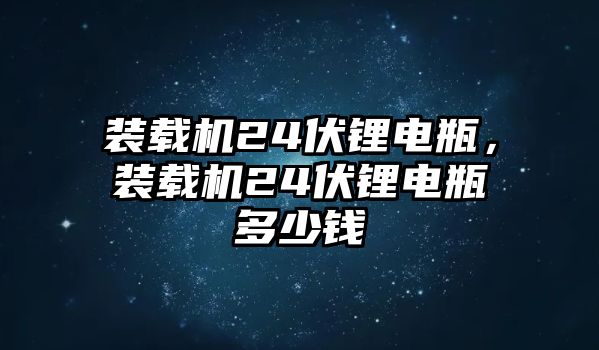 裝載機(jī)24伏鋰電瓶，裝載機(jī)24伏鋰電瓶多少錢