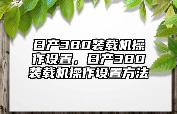 日產(chǎn)380裝載機(jī)操作設(shè)置，日產(chǎn)380裝載機(jī)操作設(shè)置方法