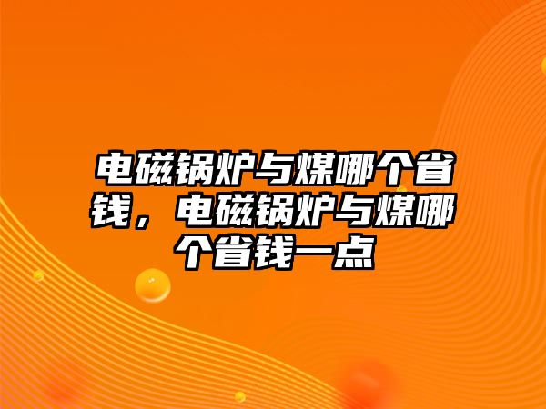 電磁鍋爐與煤哪個(gè)省錢，電磁鍋爐與煤哪個(gè)省錢一點(diǎn)