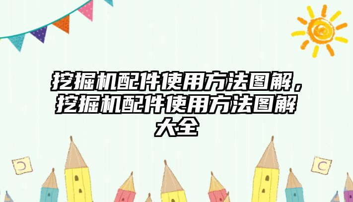 挖掘機(jī)配件使用方法圖解，挖掘機(jī)配件使用方法圖解大全