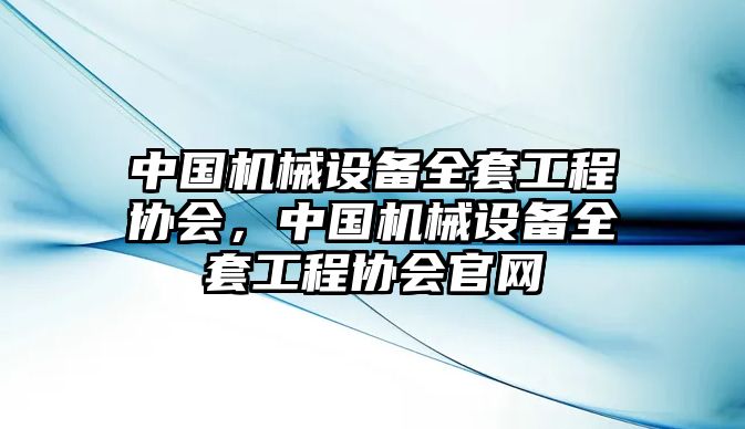 中國機械設備全套工程協(xié)會，中國機械設備全套工程協(xié)會官網(wǎng)