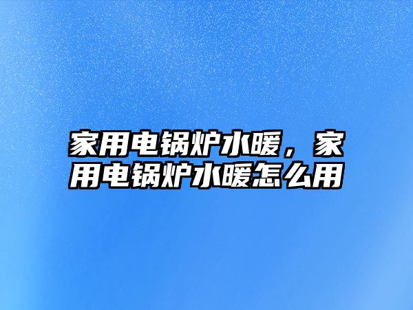 家用電鍋爐水暖，家用電鍋爐水暖怎么用