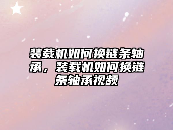 裝載機(jī)如何換鏈條軸承，裝載機(jī)如何換鏈條軸承視頻