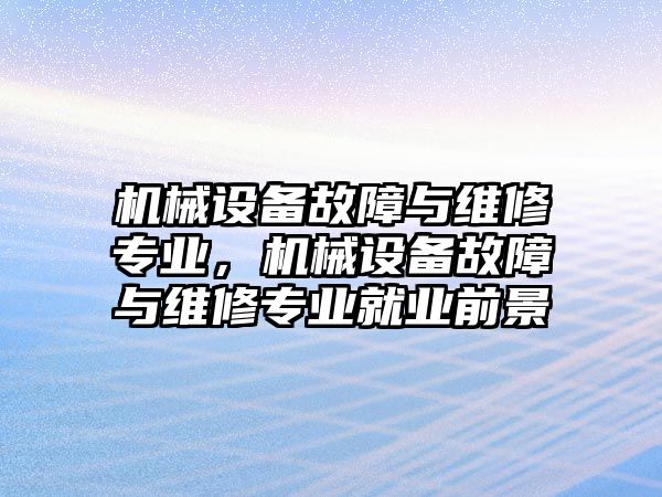 機(jī)械設(shè)備故障與維修專業(yè)，機(jī)械設(shè)備故障與維修專業(yè)就業(yè)前景