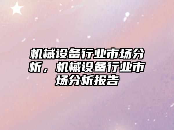 機械設(shè)備行業(yè)市場分析，機械設(shè)備行業(yè)市場分析報告