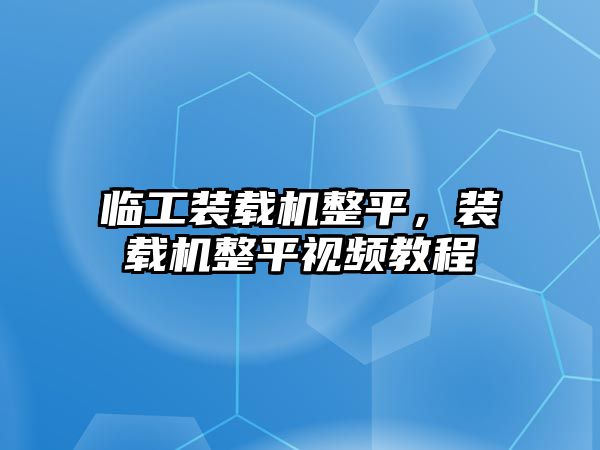 臨工裝載機整平，裝載機整平視頻教程