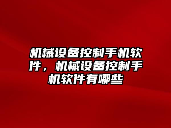 機(jī)械設(shè)備控制手機(jī)軟件，機(jī)械設(shè)備控制手機(jī)軟件有哪些