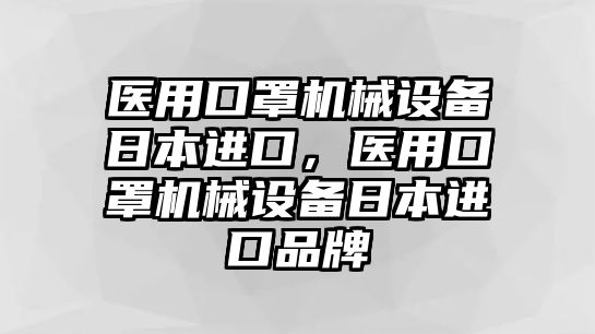 醫(yī)用口罩機械設備日本進口，醫(yī)用口罩機械設備日本進口品牌