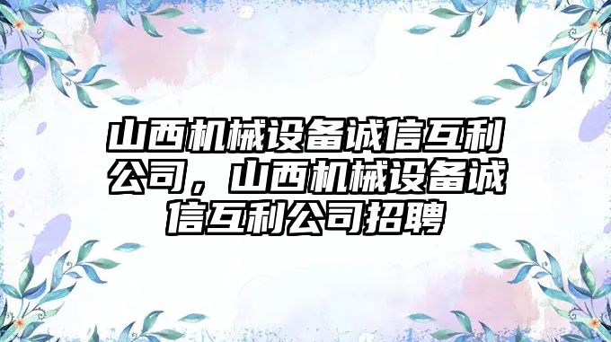 山西機(jī)械設(shè)備誠信互利公司，山西機(jī)械設(shè)備誠信互利公司招聘