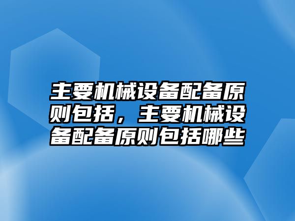 主要機(jī)械設(shè)備配備原則包括，主要機(jī)械設(shè)備配備原則包括哪些