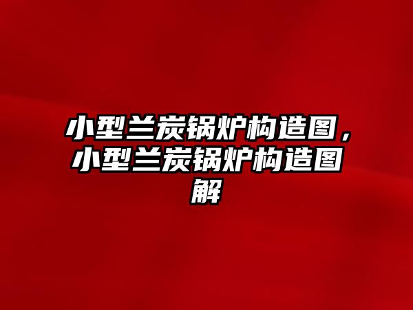 小型蘭炭鍋爐構(gòu)造圖，小型蘭炭鍋爐構(gòu)造圖解