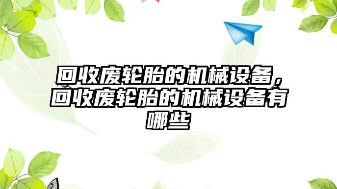 回收廢輪胎的機(jī)械設(shè)備，回收廢輪胎的機(jī)械設(shè)備有哪些