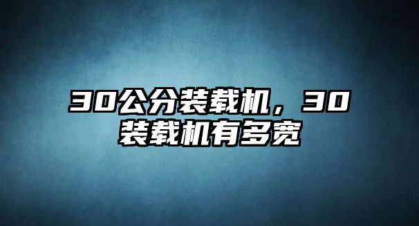 30公分裝載機(jī)，30裝載機(jī)有多寬