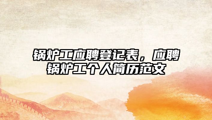 鍋爐工應聘登記表，應聘鍋爐工個人簡歷范文