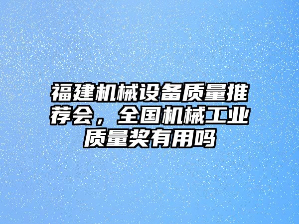 福建機(jī)械設(shè)備質(zhì)量推薦會，全國機(jī)械工業(yè)質(zhì)量獎有用嗎