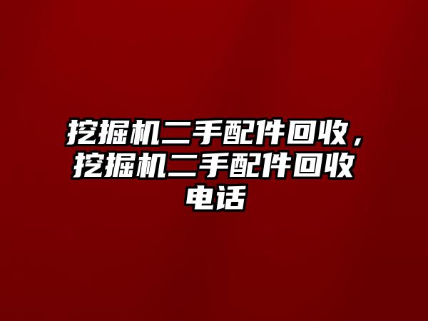 挖掘機(jī)二手配件回收，挖掘機(jī)二手配件回收電話