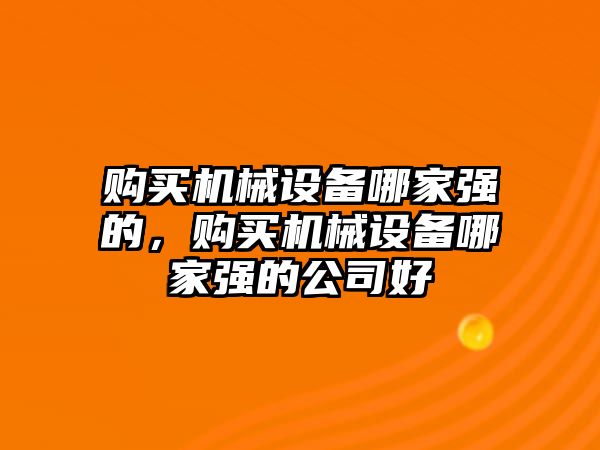 購買機械設備哪家強的，購買機械設備哪家強的公司好