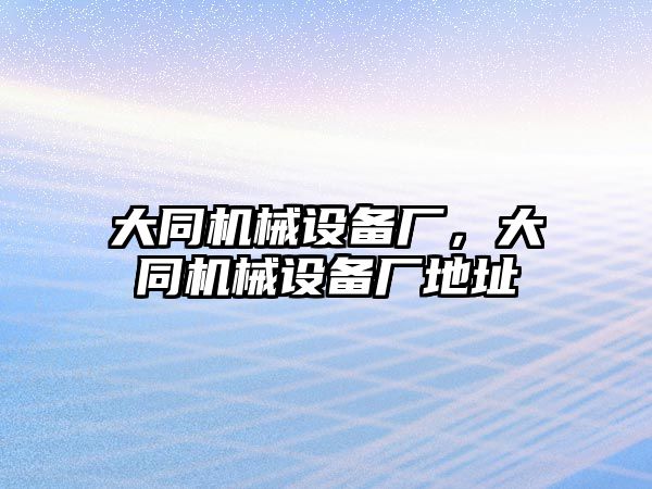 大同機(jī)械設(shè)備廠，大同機(jī)械設(shè)備廠地址