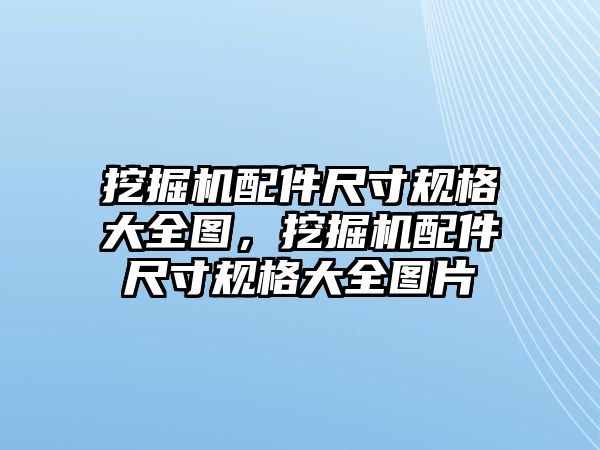 挖掘機配件尺寸規(guī)格大全圖，挖掘機配件尺寸規(guī)格大全圖片