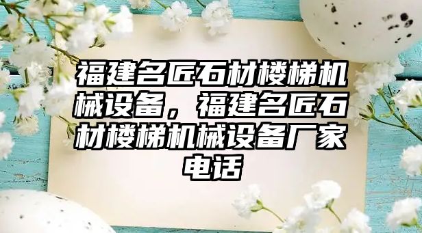 福建名匠石材樓梯機械設(shè)備，福建名匠石材樓梯機械設(shè)備廠家電話