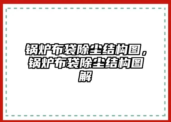 鍋爐布袋除塵結(jié)構(gòu)圖，鍋爐布袋除塵結(jié)構(gòu)圖解