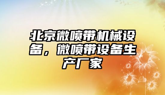 北京微噴帶機械設備，微噴帶設備生產廠家