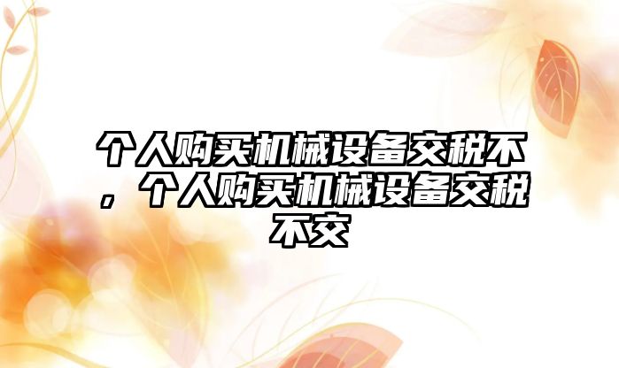 個人購買機械設備交稅不，個人購買機械設備交稅不交