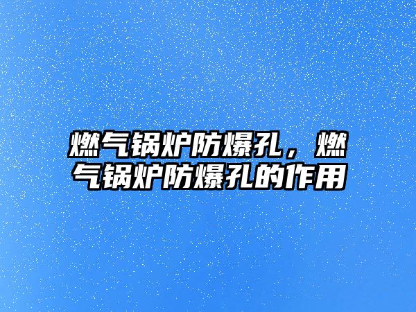 燃?xì)忮仩t防爆孔，燃?xì)忮仩t防爆孔的作用