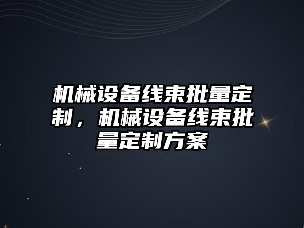 機(jī)械設(shè)備線束批量定制，機(jī)械設(shè)備線束批量定制方案