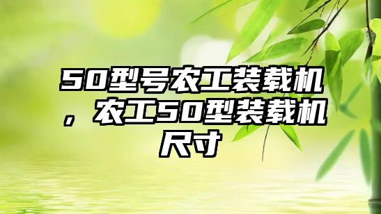 50型號農(nóng)工裝載機，農(nóng)工50型裝載機尺寸