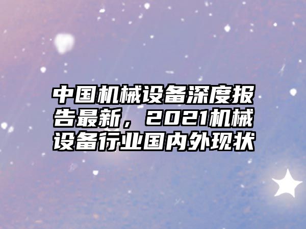 中國機(jī)械設(shè)備深度報告最新，2021機(jī)械設(shè)備行業(yè)國內(nèi)外現(xiàn)狀