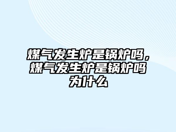 煤氣發(fā)生爐是鍋爐嗎，煤氣發(fā)生爐是鍋爐嗎為什么