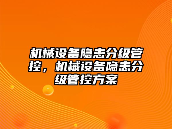 機(jī)械設(shè)備隱患分級(jí)管控，機(jī)械設(shè)備隱患分級(jí)管控方案