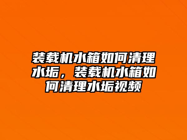 裝載機(jī)水箱如何清理水垢，裝載機(jī)水箱如何清理水垢視頻