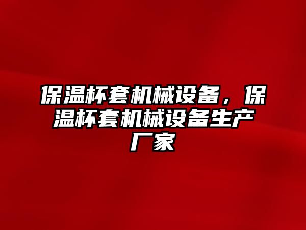 保溫杯套機(jī)械設(shè)備，保溫杯套機(jī)械設(shè)備生產(chǎn)廠家