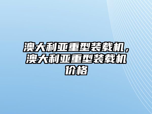 澳大利亞重型裝載機(jī)，澳大利亞重型裝載機(jī)價(jià)格