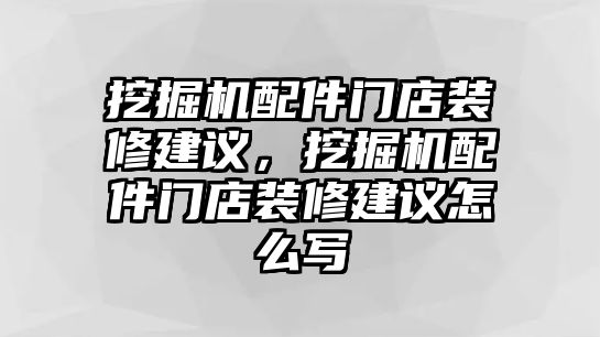 挖掘機配件門店裝修建議，挖掘機配件門店裝修建議怎么寫