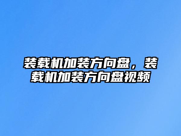 裝載機加裝方向盤，裝載機加裝方向盤視頻