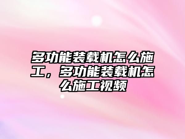 多功能裝載機(jī)怎么施工，多功能裝載機(jī)怎么施工視頻