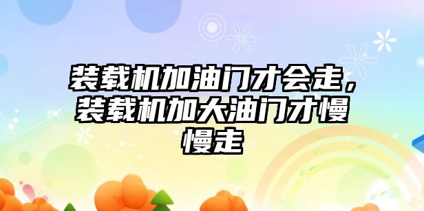 裝載機加油門才會走，裝載機加大油門才慢慢走