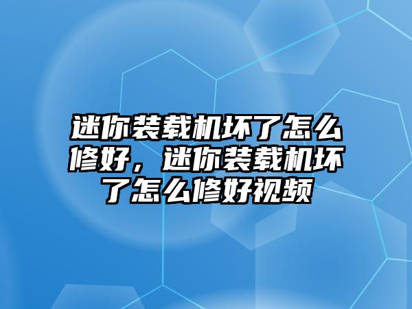 迷你裝載機(jī)壞了怎么修好，迷你裝載機(jī)壞了怎么修好視頻