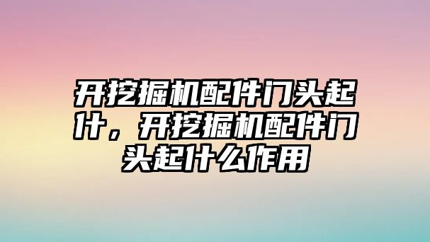 開挖掘機配件門頭起什，開挖掘機配件門頭起什么作用