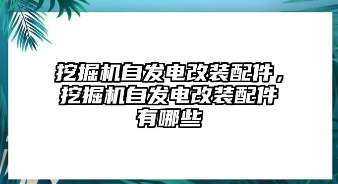 挖掘機自發(fā)電改裝配件，挖掘機自發(fā)電改裝配件有哪些